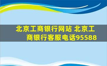 北京工商银行网站 北京工商银行客服电话95588